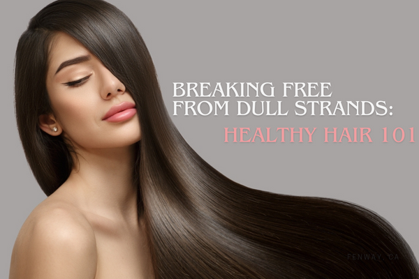 Breaking Free from Dull Strands: Healthy Hair 101